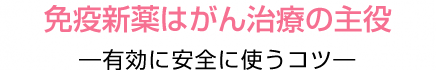 免疫新薬はがん治療の主役　―有効に安全に使うコツ―